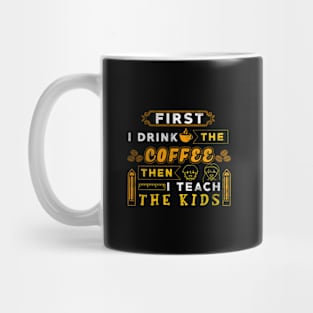 First I drink the coffee then I teach the kids Mug